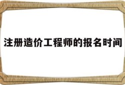 注冊造價工程師的報名時間是多久,注冊造價工程師的報名時間