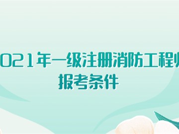 2021年一級(jí)注冊(cè)消防工程師報(bào)考條件有哪些?