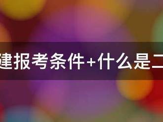 二建報考條件?什么是二建