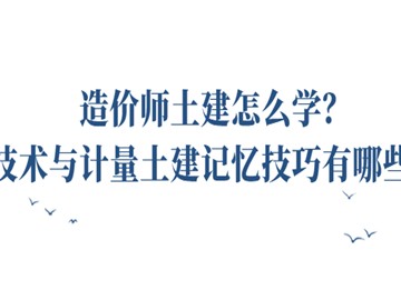 造價師土建怎么學(xué)?技術(shù)與計量土建記憶技巧有哪些?