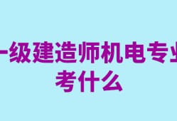 一級建造師機(jī)電工程考試科目有哪些一級建造師機(jī)電工程考試科目