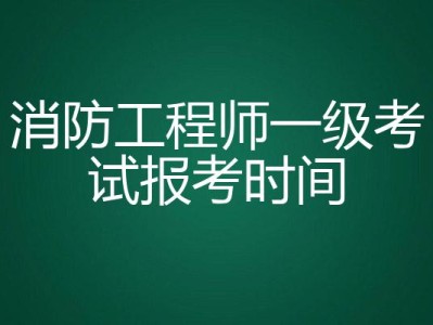 南昌報考一級消防工程師的時間是多少南昌報考一級消防工程師的時間