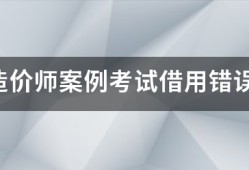 注冊造價師案例考試借用錯誤的結(jié)果