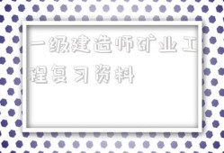 一級建造師礦業(yè)工程復習資料2021年一級建造師礦業(yè)工程答案