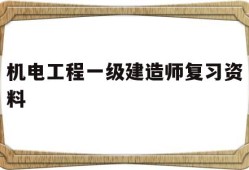 機(jī)電工程一級(jí)建造師復(fù)習(xí)資料,一級(jí)建造師機(jī)電歷年真題和解析