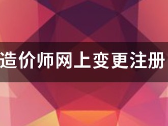 造價(jià)師網(wǎng)上變更注冊(cè)