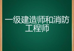 一級建造師跟一級消防工程師哪個(gè)好,一建造師和一級消防工程師