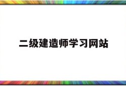 二級建造師考試信息網(wǎng)站二級建造師學(xué)習(xí)網(wǎng)站