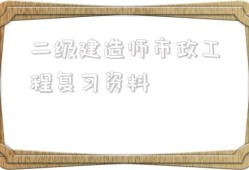 二級建造師市政工程復(fù)習(xí)資料二級建造師市政工程可以從事什么工作