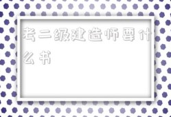 考二級建造師要什么書,考二級建造師需要準(zhǔn)備什么