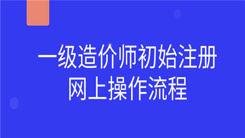 一級造價(jià)師初始注冊網(wǎng)上操作流程  第1張