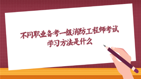 不同職業(yè)備考一級消防工程師考試?學習方法是什么  第1張