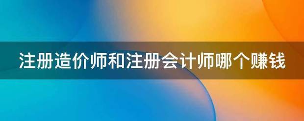 注冊(cè)造價(jià)師和注冊(cè)會(huì)計(jì)師哪個(gè)賺錢(qián)  第1張