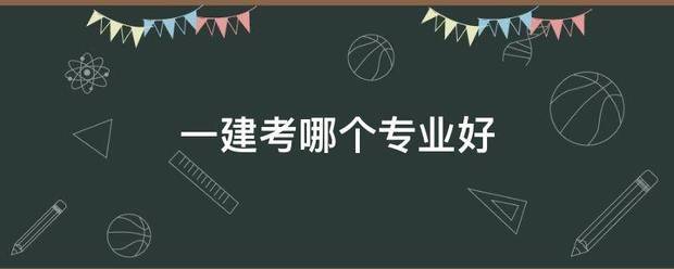 一建考哪個(gè)專業(yè)好  第1張