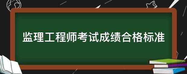 監(jiān)理工程師考試成績合格標(biāo)準(zhǔn)  第1張