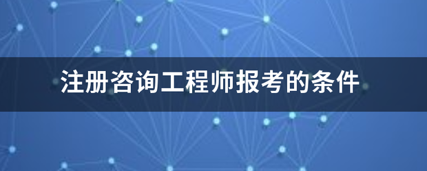 注冊咨詢工程師報考的條件  第1張