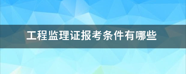 工程監(jiān)理證報(bào)考條件有哪些  第1張