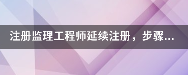 注冊(cè)監(jiān)理工程師延續(xù)注冊(cè)，步驟是什么，我要詳細(xì)步驟  第1張