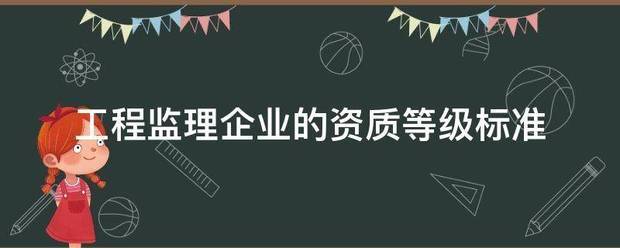 工程監(jiān)理企業(yè)的資質等級標準  第1張