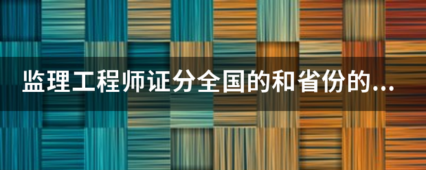 監(jiān)理工程師證分全國的和省份的嗎？  第1張