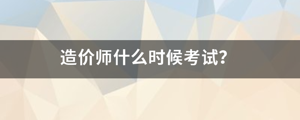 造價師什么時候考試？  第1張