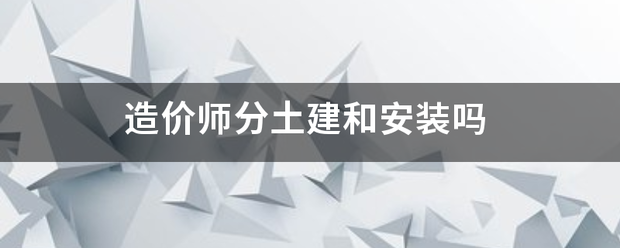 造價(jià)師分土建和安裝嗎  第1張