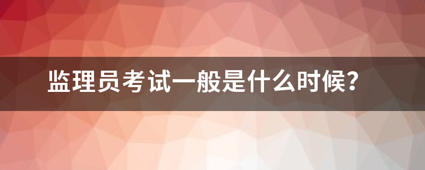 監(jiān)理員考試一般是什么時(shí)候？  第1張