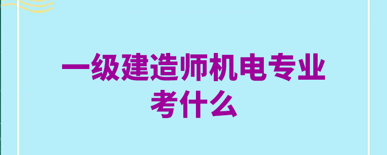 一級建造師機(jī)電工程考試科目有哪些一級建造師機(jī)電工程考試科目  第1張