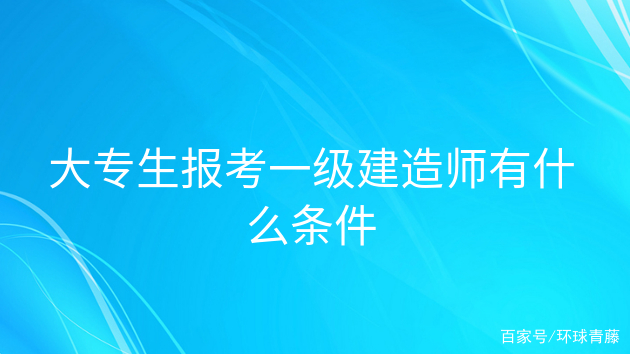 報(bào)考一級(jí)建造師的條件是什么,報(bào)考一級(jí)建造師需要符合哪些條件  第1張