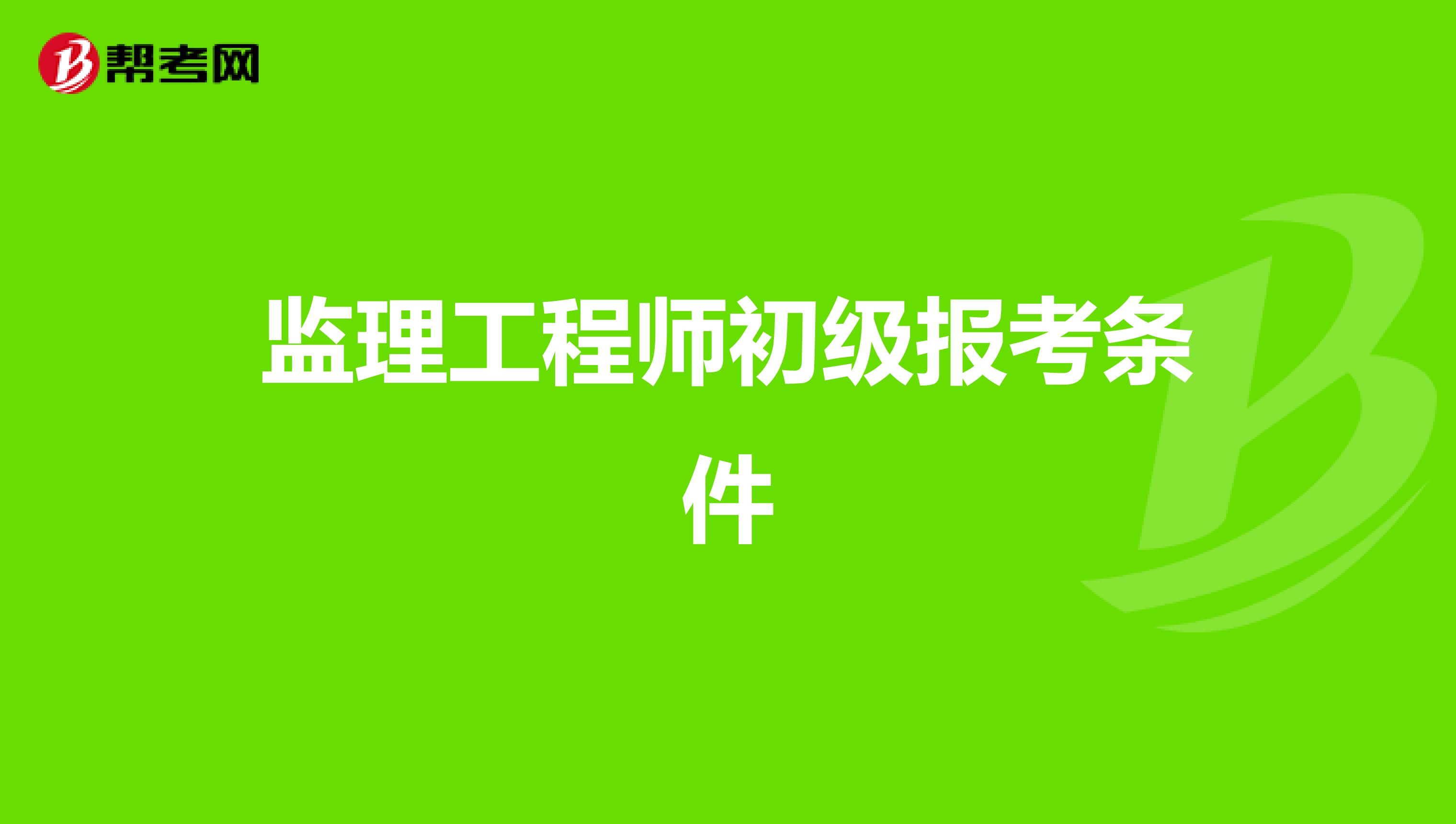 土建監(jiān)理工程師報(bào)名條件,土建監(jiān)理工程師報(bào)名條件要求  第1張