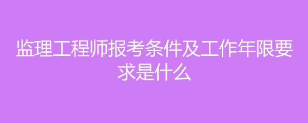 監(jiān)理工程師報考條件專業(yè),監(jiān)理工程師報考條件專業(yè)對照表  第1張