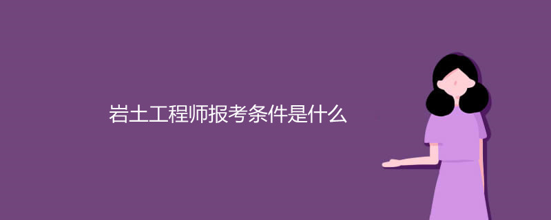 報(bào)考巖土工程師條件,報(bào)考巖土工程師條件有哪些  第1張