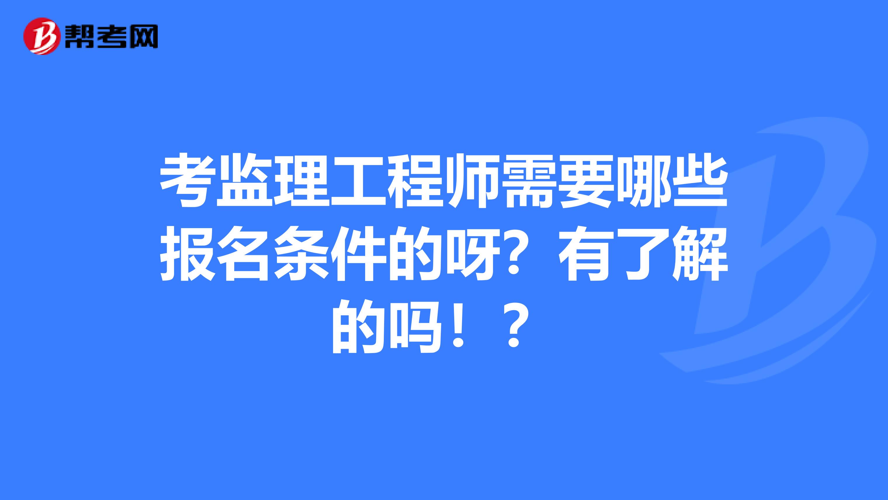 年監(jiān)理工程師報(bào)考條件,監(jiān)理工程師報(bào)考條件及專業(yè)要求年齡  第1張