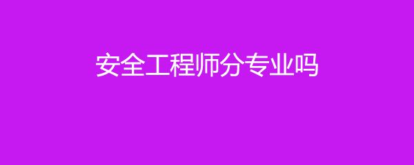 注冊(cè)安全工程師分專業(yè)嗎,安全工程師分專業(yè)嗎  第2張