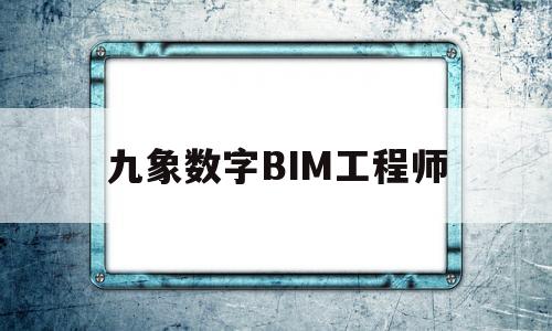 九象數(shù)字BIM工程師bim工程師證書含金量  第1張